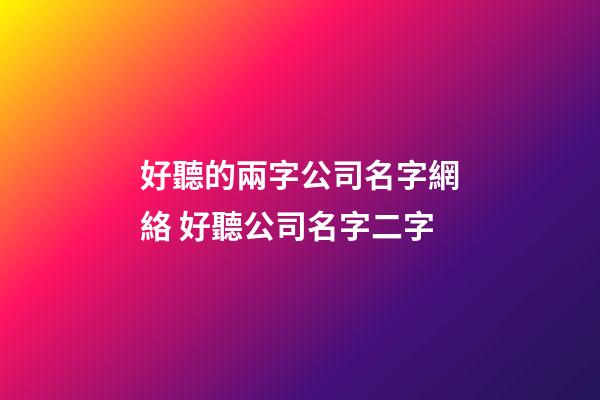 好聽的兩字公司名字網絡 好聽公司名字二字